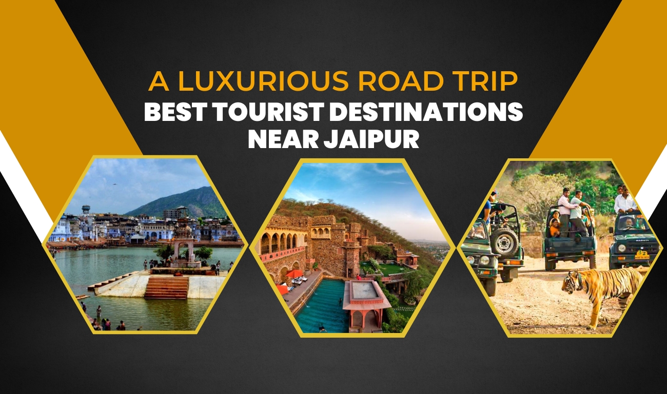 A Luxurious Road Trip: Best Tourist Destinations Near Jaipur